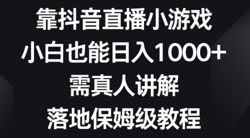 【副业项目8564期】靠抖音直播小游戏，小白也能日入1000+-天下副业