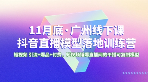 【副业项目8577期】11月底·广州线下课抖音直播模型落地-特训营-天下副业