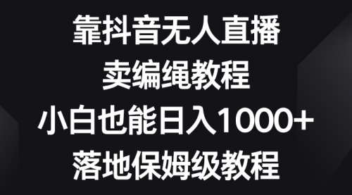 【副业项目8580期】靠抖音无人直播，卖编绳教程，小白也能日入1000+-天下副业