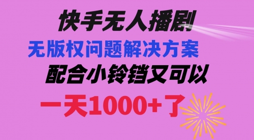 【副业项目8584期】快手无人播剧 解决版权问题教程 配合小铃铛又可以1天1000+了-天下副业