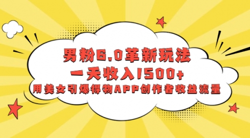 【副业项目8596期】男粉6.0革新玩法，一天收入1500+，用美女引爆得物APP创作者收益流量-天下副业