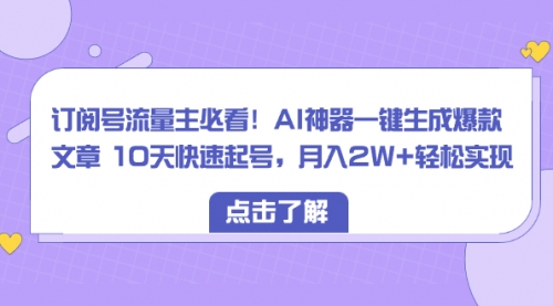 【副业项目8598期】订阅号流量主必看！AI神器一键生成爆款文章，免费！-天下副业
