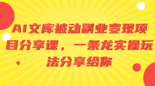 【副业项目8599期】AI文库被动副业变现项目分享课，一条龙实操玩法-天下副业