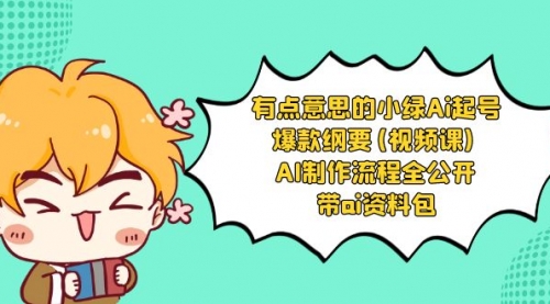 【副业项目8614期】有点意思的小绿-Ai起号爆款纲要(视频课) AI制作流程全公开，附带ai资料包-天下副业