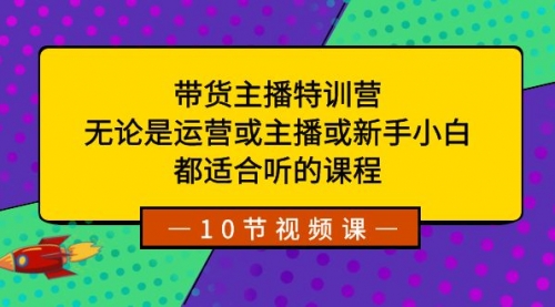 【副业项目8615期】带货主播特训营：无论是运营或主播或新手小白-天下副业