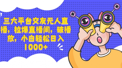 【副业项目8622期】三大平台交友无人直播，拉爆直播间，破播放-天下副业