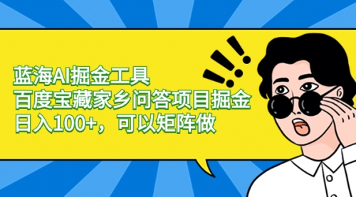【副业项目8635期】蓝海AI掘金工具百度宝藏家乡问答项目掘金，日入100+，可以矩阵做-天下副业