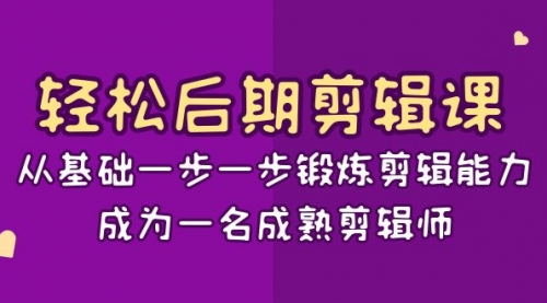 【副业项目8640期】轻松后期-剪辑课：从基础一步一步锻炼剪辑能力，成为一名成熟剪辑师-15节课-天下副业