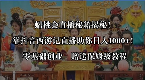 【副业8651期】蟠桃会直播秘籍揭秘！靠抖音西游记直播日入1000+零基础创业，赠保姆级教程-天下副业