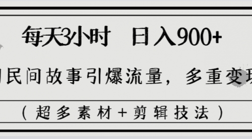 【副业8653期】每天三小时日入900+，用民间故事引爆流量，多重变现（超多素材+剪辑技法）-天下副业