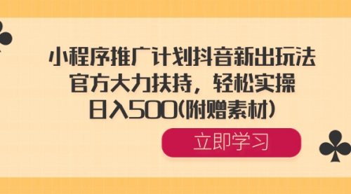 【副业8668期】小程序推广计划抖音新出玩法，官方大力扶持，轻松实操，日入500(附赠素材)-天下副业