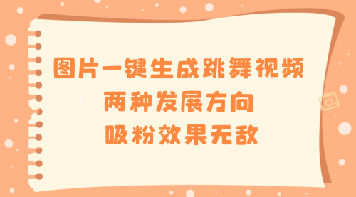 【副业8675期】图片一键生成跳舞视频，两种发展方向，吸粉效果无敌-天下副业