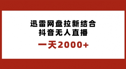 【副业项目8676期】一天2000+迅雷网盘拉新结合抖音无人直播，独创玩法保姆级教学-天下副业