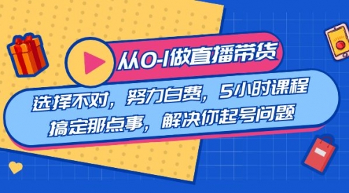 【副业8684期】教您从0-1做直播带货：选择不对，努力白费，5小时课程搞定那点事-天下副业