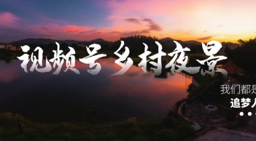 【副业8688期】视频号乡村夜景治愈视频课程，一条龙实操玩法（教程+素材+软件）-天下副业