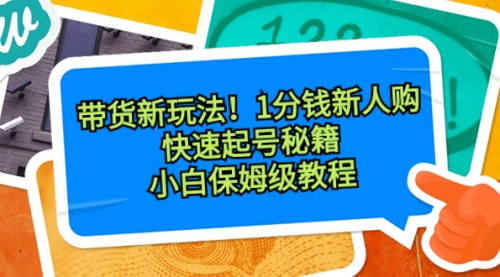 【副业8690期】带货新玩法！1分钱新人购，快速起号秘籍！小白保姆级教程-天下副业