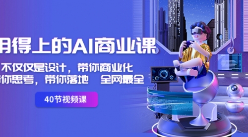 【副业8693期】用得上的-AI商业课：不仅仅是设计，带你商业化-带你思考-带你落地-全网最全-天下副业