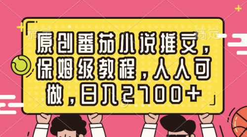 【副业8700期】原创番茄小说推文，保姆级教程，人人可做，日入2700+-天下副业