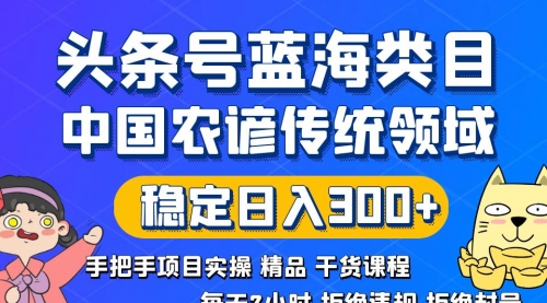 【副业8708期】头条号蓝海类目传统和农谚领域实操精品课程拒绝违规封号稳定日入300+-天下副业
