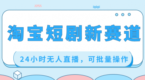 【副业项目8711期】淘宝短剧新赛道，24小时无人直播，可批量操作-天下副业