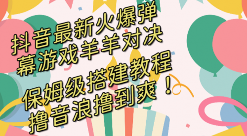 【副业8714期】抖音最新火爆弹幕游戏羊羊对决，保姆级搭建开播教程-天下副业