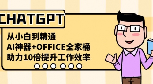 【副业8716期】CHATGPT-从小白到精通，AI神器+OFFICE全家桶，助力10倍提升工作效率-天下副业