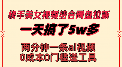 【副业8719期】快手美女视频结合网盘拉新，一天搞了50000 两分钟一条Ai原创视频-天下副业