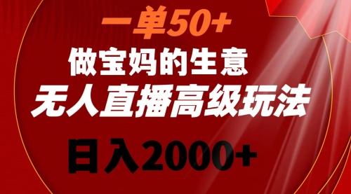 【副业8725期】一单50+做宝妈的生意 无人直播高级玩法 日入2000+-天下副业