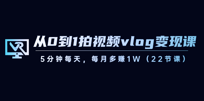 【副业8729期】从0到1拍视频vlog-变现课，5分钟每天，每月多赚1W（22节课）-天下副业