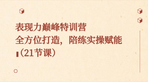 【副业8730期】表现力巅峰特训营，全方位打造，陪练实操赋能（21节课）-天下副业