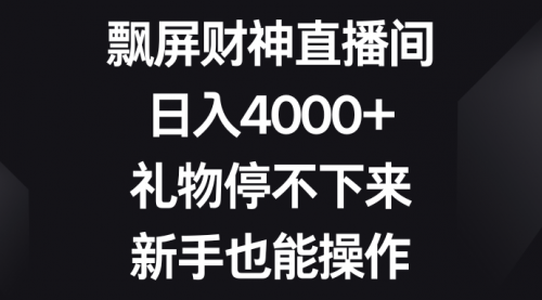 【副业8731期】飘屏财神直播间，日入4000+，礼物停不下来，新手也能操作-天下副业