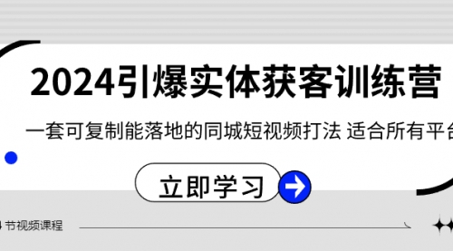 【副业8735期】2024·引爆实体获客训练营 一套可复制能落地的同城短视频打法 适合所有平台-天下副业