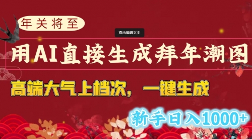 【副业8742期】年关将至，用AI直接生成拜年潮图，高端大气上档次 一键生成，新手日入1000+-天下副业