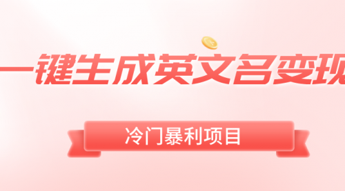 【副业8743期】一键生成英文名变现，冷门暴利无门槛，轻松日赚500+-天下副业