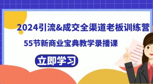 【副业8746期】2024引流&成交全渠道老板训练营，55节新商业宝典教学录播课-天下副业