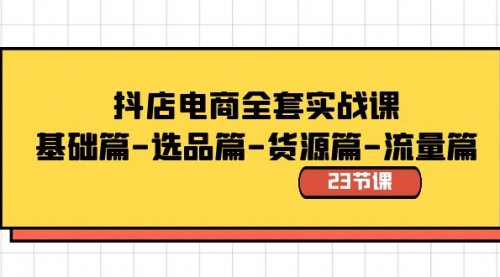 【副业8748期】抖店电商全套实战课：基础篇-选品篇-货源篇-流量篇（23节课）-天下副业