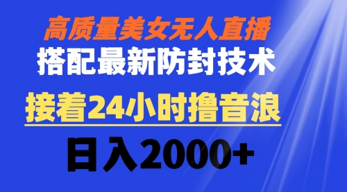 【副业8751期】高质量美女无人直播搭配最新防封技术 又能24小时撸音浪 日入2000+-天下副业