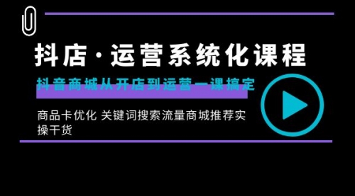 【副业8755期】抖店·运营系统化课程：抖音商城从开店到运营一课搞定-天下副业
