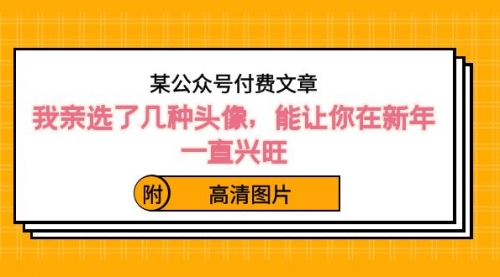【副业8756期】某公众号付费文章：我亲选了几种头像，能让你在新年一直兴旺（附高清图片）-天下副业
