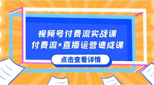 【副业8757期】视频号付费流实战课，付费流×直播运营速成课，让你快速掌握视频号核心-天下副业