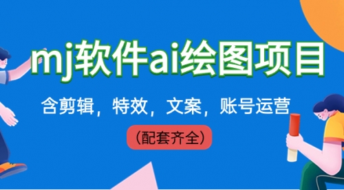 【副业8767期】外面卖399元mj软件ai绘图项目，含剪辑，特效，文案，账号运营（配套齐全）-天下副业