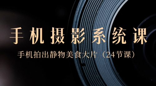 【副业8777期】0基础-手机摄影系统课，手机拍出静物美食大片-天下副业