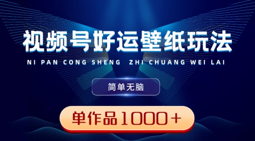【副业8782期】视频号好运壁纸玩法，简单无脑 ，发一个爆一个，单作品收益1000＋-天下副业