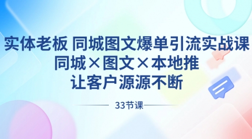 【副业8788期】实体老板 同城图文爆单引流实战课，同城×图文×本地推，让客户源源不断-天下副业