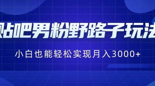 【副业8793期】贴吧男粉野路子玩法，小白也能轻松实现月入3000+-天下副业