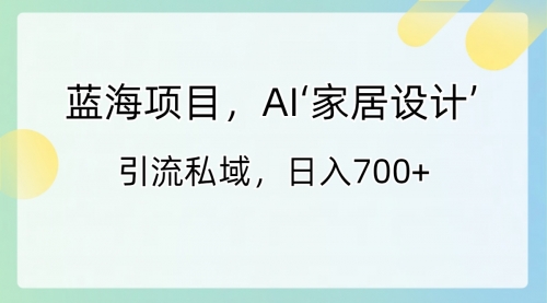 【副业8795期】蓝海项目，AI‘家居设计’ 引流私域，日入700+-天下副业