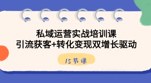 【副业8800期】私域运营实战培训课，引流获客+转化变现双增长驱动（15节课）-天下副业