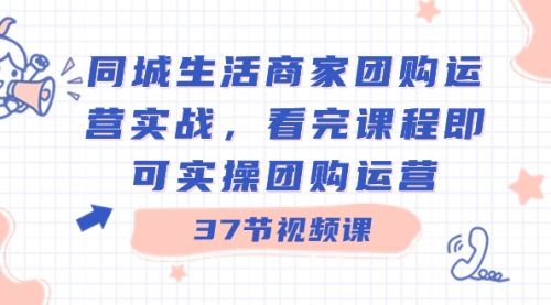 【副业8801期】同城生活商家团购运营实战，看完课程即可实操团购运营（37节课）-天下副业