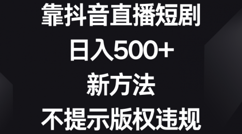 【副业8812期】靠抖音直播短剧，日入500+，新方法、不提示版权违规-天下副业