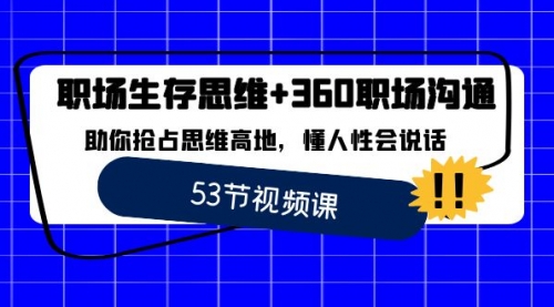 【副业8815期】职场 生存思维+360职场沟通，助你抢占思维高地，懂人性会说话-天下副业